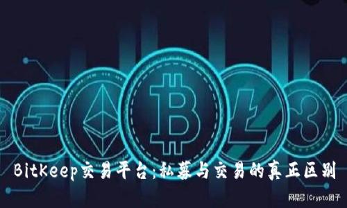 BitKeep交易平台：私募与交易的真正区别