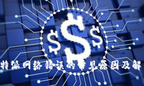 解决B特派网络错误的常见原因及解决方案