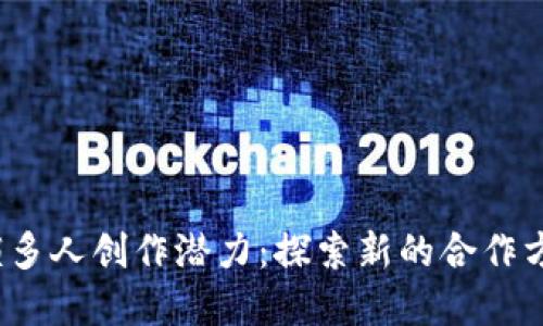 Web3如何解锁多人创作潜力：探索新的合作方式与创意生态