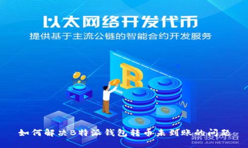如何解决B特派钱包转币未到账的问题