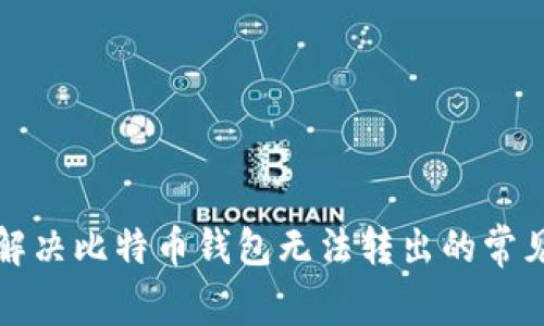 如何解决比特币钱包无法转出的常见问题