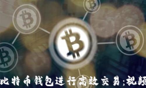 
如何使用比特币钱包进行高效交易：视频教程详解