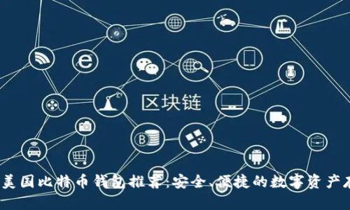 2023年美国比特币钱包推荐：安全、便捷的数字资产存储方案
