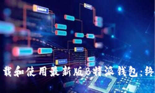 如何下载和使用最新版B特派钱包：终极指南