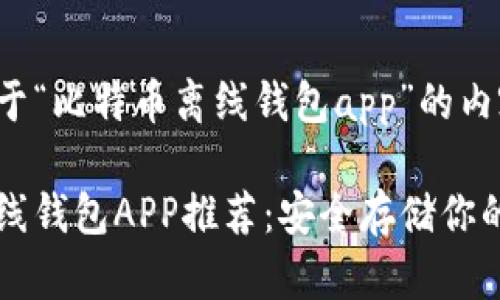 以下是基于“比特币离线钱包app”的内容：

比特币离线钱包APP推荐：安全存储你的数字资产
