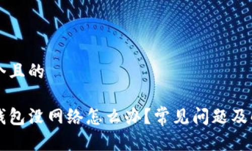 思考一个且的

比特派钱包没网络怎么办？常见问题及解决方法