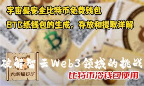 : 如何破解智云Web3领域的挑战与机遇