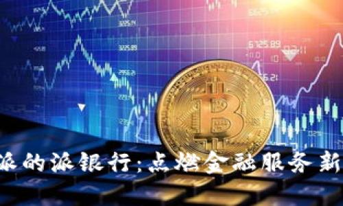 B特派的派银行：点燃金融服务新体验