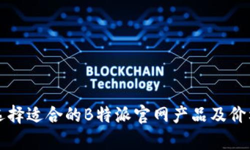 如何选择适合的B特派官网产品及价格分析