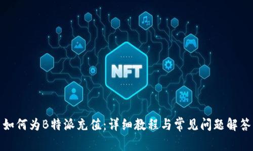 如何为B特派充值：详细教程与常见问题解答