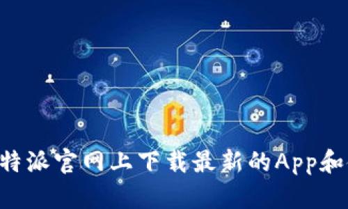 如何在B特派官网上下载最新的App和使用指南