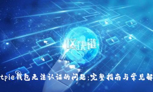 解决Bitpie钱包无法认证的问题：完整指南与常见解决方案