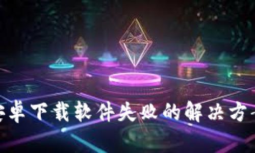 Bitpie安卓下载软件失败的解决方案与技巧