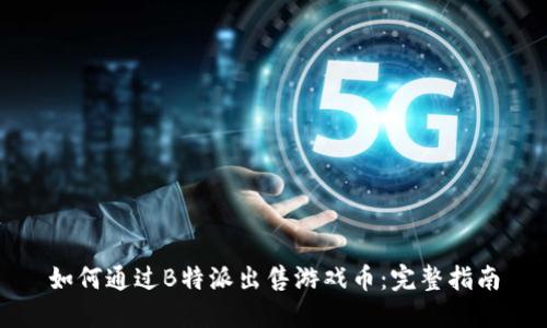 如何通过B特派出售游戏币：完整指南