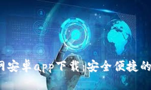 b特派钱包官网安卓app下载：安全便捷的数字钱包选择