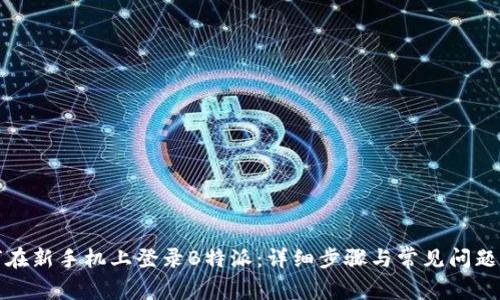 如何在新手机上登录B特派：详细步骤与常见问题解答