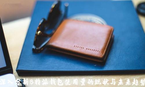 
深入分析B特派钱包使用量的现状与未来趋势