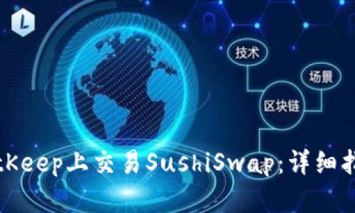 如何在BitKeep上交易SushiSwap：详细指南与技巧