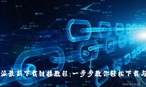 比特派最新下载链接教程：一步步教你轻松下载与安装