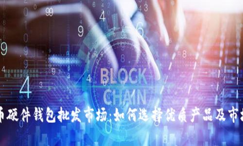 比特币硬件钱包批发市场：如何选择优质产品及市场分析