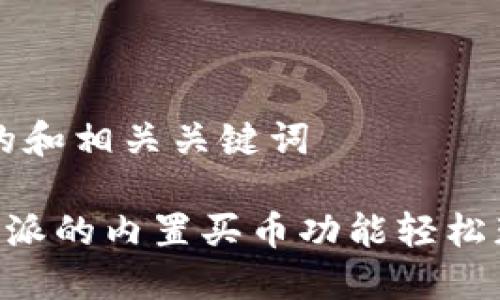 思考一个且的和相关关键词

如何通过B特派的内置买币功能轻松获取数字货币