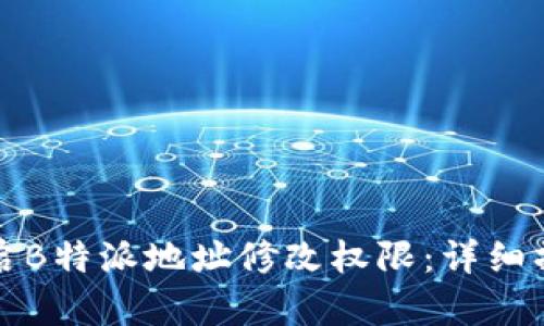 如何开启B特派地址修改权限：详细操作指南
