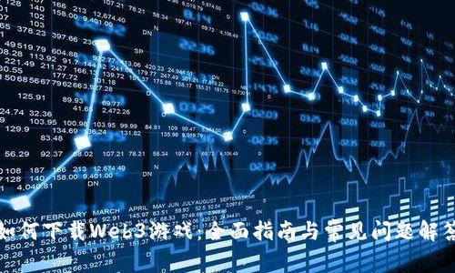 如何下载Web3游戏：全面指南与常见问题解答