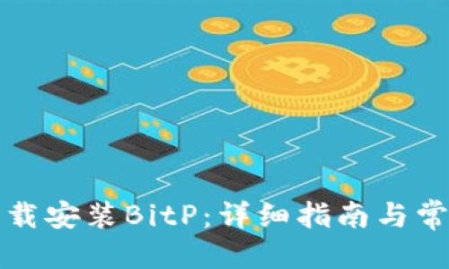 思考且的

如何官方下载安装BitP：详细指南与常见问题解答