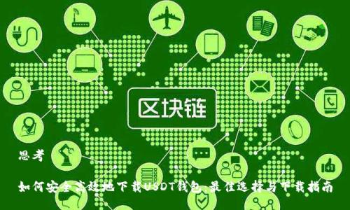 思考

如何安全高效地下载USDT钱包：最佳选择与下载指南