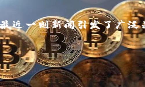 话题引入

在数字货币飞速发展的今天，比特币作为最具影响力的虚拟货币之一，吸引了大量投资者和用户。然而，伴随而来的安全隐患也时常显现，最近一则新闻引发了广泛关注：公开的比特币钱包被破解。这一事件不仅让人们重新审视数字货币的安全性，更引发了对比特币以及整个区块链技术安全性的深思。



公开的比特币钱包被破解：安全隐患与应对策略