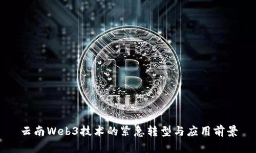 云南Web3技术的紧急转型与应用前景