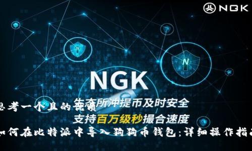 思考一个且的优质

如何在比特派中导入狗狗币钱包：详细操作指南