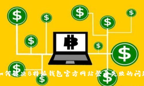 如何解决B特派钱包官方网站登录失败的问题