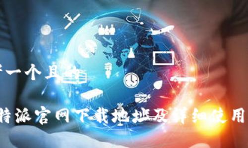 思考一个且的

: B特派官网下载地址及详细使用指南
