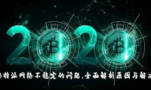 解决B特派网络不稳定的问题，全面解析原因与解决方案