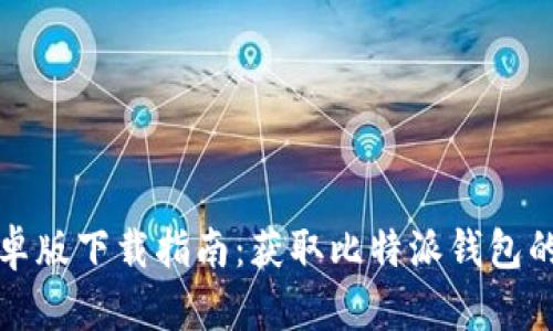 比特派安卓版下载指南：获取比特派钱包的最佳途径