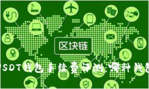 2023年USDT钱包手续费评测：哪种钱包最划算？