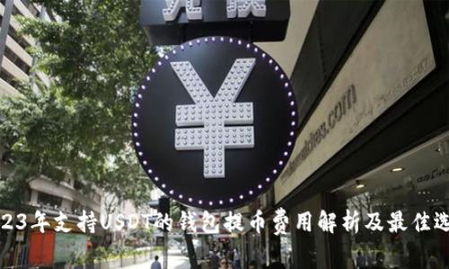 2023年支持USDT的钱包提币费用解析及最佳选择