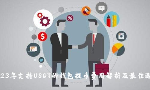 2023年支持USDT的钱包提币费用解析及最佳选择