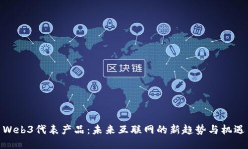Web3代表产品：未来互联网的新趋势与机遇