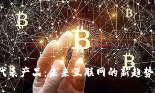 Web3代表产品：未来互联网的新趋势与机遇