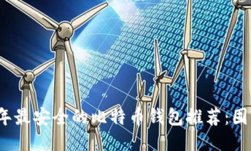 优质2023年最安全的比特币钱包推荐：囤币必备指南