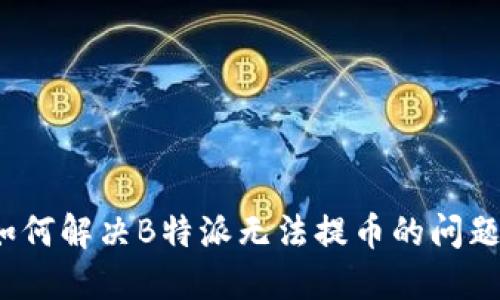如何解决B特派无法提币的问题？