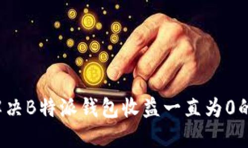 如何解决B特派钱包收益一直为0的问题？