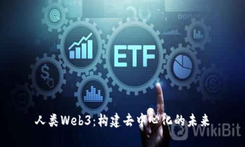 人类Web3：构建去中心化的未来