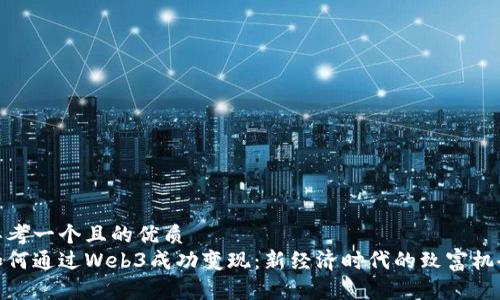 思考一个且的优质
如何通过Web3成功变现：新经济时代的致富机会