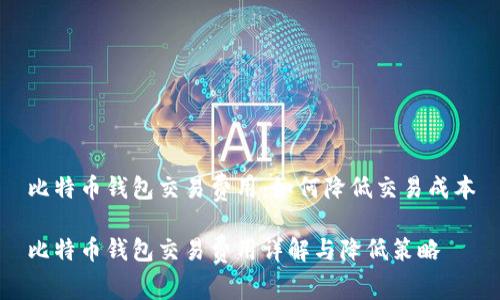 比特币钱包交易费用：如何降低交易成本

比特币钱包交易费用详解与降低策略