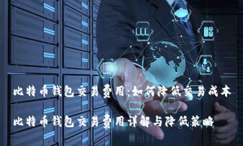 比特币钱包交易费用：如何降低交易成本

比特币钱包交易费用详解与降低策略