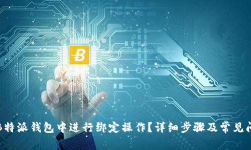 如何在B特派钱包中进行绑定操作？详细步骤及常见问题解答