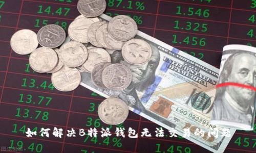 如何解决B特派钱包无法交易的问题